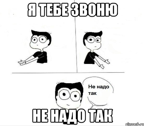 я тебе звоню не надо так