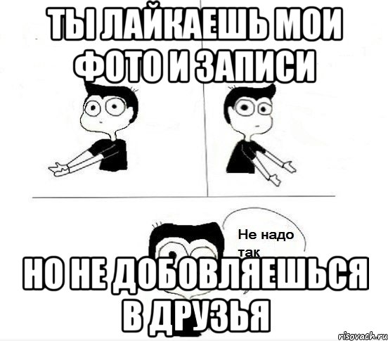 Ты лайкаешь мои фото и записи Но не добовляешься в друзья, Комикс Не надо так парень (2 зоны)