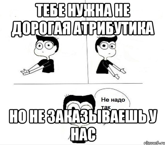 Тебе нужна не дорогая атрибутика Но не заказываешь у нас, Комикс Не надо так парень (2 зоны)