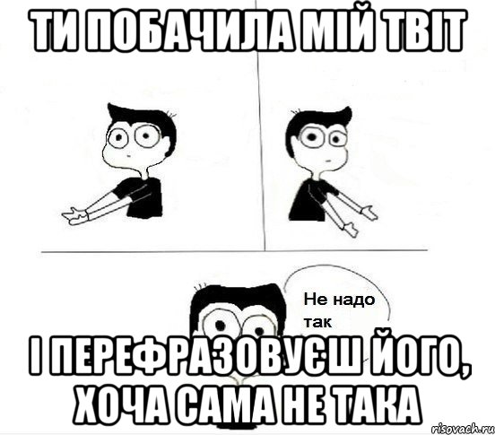 Ти побачила мій Твіт І перефразовуєш його, хоча сама не така, Комикс Не надо так парень (2 зоны)