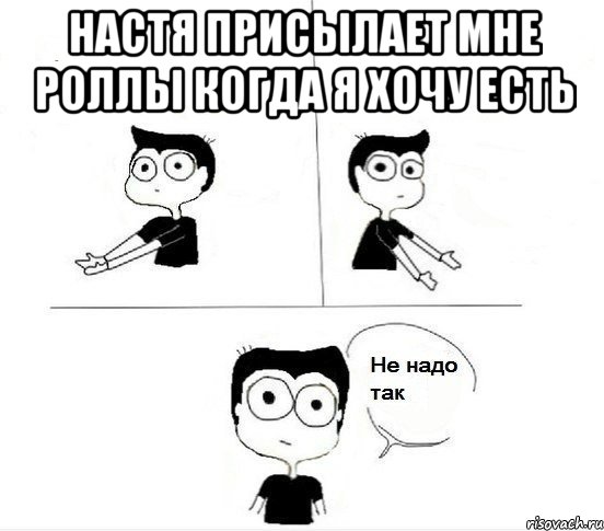 НАСТЯ ПРИСЫЛАЕТ МНЕ РОЛЛЫ КОГДА Я ХОЧУ ЕСТЬ , Комикс Не надо так парень (2 зоны)