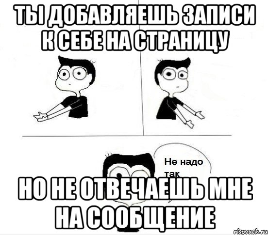 ты добавляешь записи к себе на страницу но не отвечаешь мне на сообщение, Комикс Не надо так парень (2 зоны)