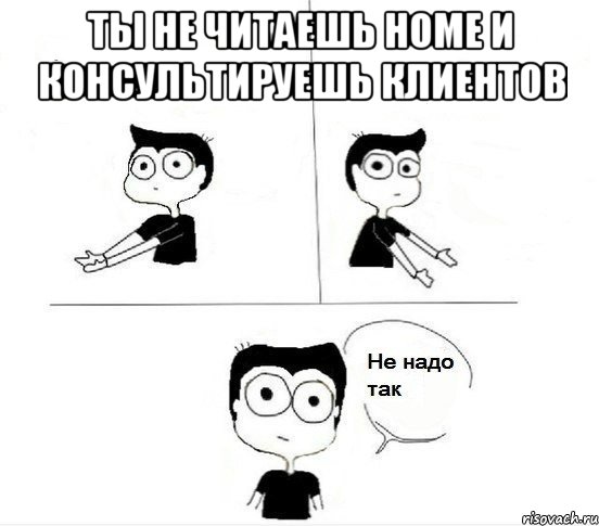 ты не читаешь home и консультируешь клиентов , Комикс Не надо так парень (2 зоны)