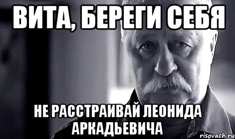 Вита, береги себя не расстраивай Леонида Аркадьевича, Мем Не огорчай Леонида Аркадьевича