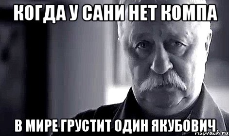 Когда у Сани нет компа В мире грустит один Якубович, Мем Не огорчай Леонида Аркадьевича