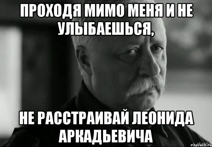 Проходя мимо меня и не улыбаешься, Не расстраивай леонида аркадьевича, Мем Не расстраивай Леонида Аркадьевича
