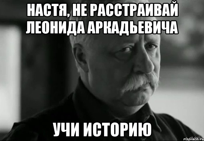 Настя, Не расстраивай Леонида Аркадьевича учи историю, Мем Не расстраивай Леонида Аркадьевича