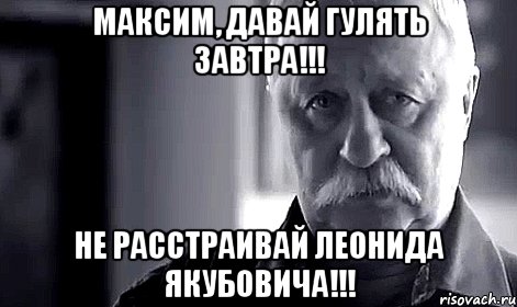 МАКСИМ, давай гулять завтра!!! не расстраивай леонида якубовича!!!, Мем Не огорчай Леонида Аркадьевича