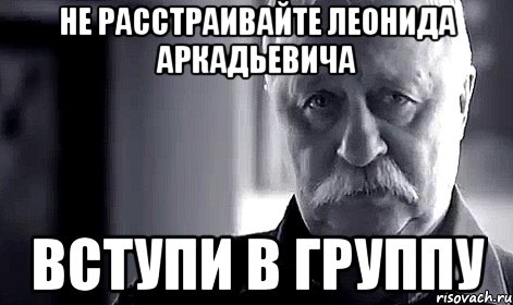 НЕ РАССТРАИВАЙТЕ ЛЕОНИДА АРКАДЬЕВИЧА ВСТУПИ В ГРУППУ, Мем Не огорчай Леонида Аркадьевича