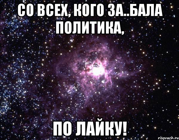 со всех, кого за..бала политика, по лайку!