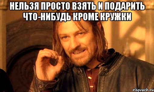 нельзя просто взять и подарить что-нибудь кроме кружки 