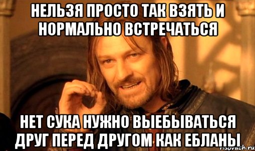 нельзя просто так взять и нормально встречаться нет сука нужно выебываться друг перед другом как ебланы