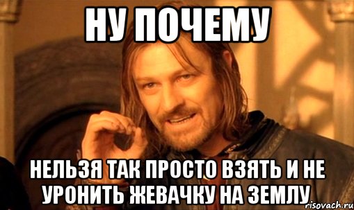 ну почему нельзя так просто взять и не уронить жевачку на землу, Мем Нельзя просто так взять и (Боромир мем)