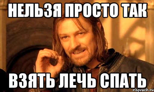 Нельзя просто так Взять лечь спать, Мем Нельзя просто так взять и (Боромир мем)