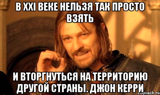 В XXI веке нельзя так просто взять и вторгнуться на территорию другой страны. Джон Керри, Мем Нельзя просто так взять и (Боромир мем)