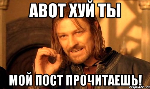 АВОТ ХУЙ ТЫ МОЙ ПОСТ ПРОЧИТАЕШЬ!, Мем Нельзя просто так взять и (Боромир мем)