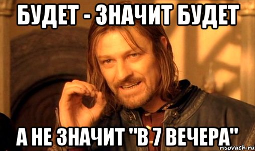 БУДЕТ - ЗНАЧИТ БУДЕТ А НЕ ЗНАЧИТ "В 7 ВЕЧЕРА", Мем Нельзя просто так взять и (Боромир мем)