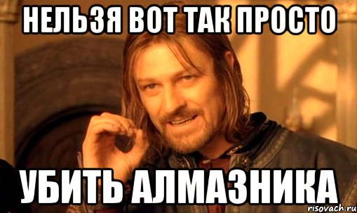 НЕЛЬЗЯ ВОТ ТАК ПРОСТО УБИТЬ АЛМАЗНИКА, Мем Нельзя просто так взять и (Боромир мем)