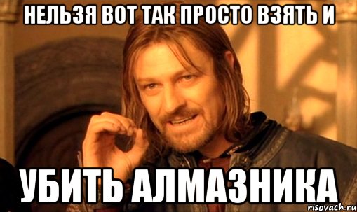 НЕЛЬЗЯ ВОТ ТАК ПРОСТО ВЗЯТЬ И УБИТЬ АЛМАЗНИКА, Мем Нельзя просто так взять и (Боромир мем)