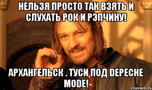 НЕЛЬЗЯ ПРОСТО ТАК ВЗЯТЬ И СЛУХАТЬ РОК И РЭПЧИНУ! АРХАНГЕЛЬСК . ТУСИ ПОД DEPECHE MODE!, Мем Нельзя просто так взять и (Боромир мем)