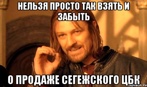 Нельзя просто так взять и забыть о продаже Сегежского ЦБК, Мем Нельзя просто так взять и (Боромир мем)