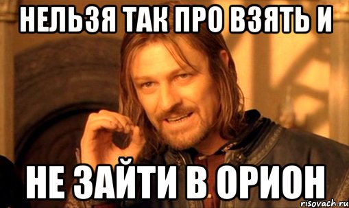 нельзя так про взять и не зайти в орион, Мем Нельзя просто так взять и (Боромир мем)