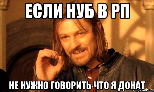 если нуб в рп не нужно говорить что я донат, Мем Нельзя просто так взять и (Боромир мем)