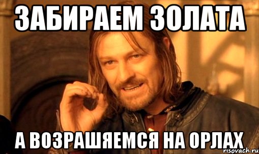 забираем золата а возрашяемся на орлах, Мем Нельзя просто так взять и (Боромир мем)