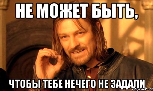 Не может быть, Чтобы тебе нечего не задали, Мем Нельзя просто так взять и (Боромир мем)