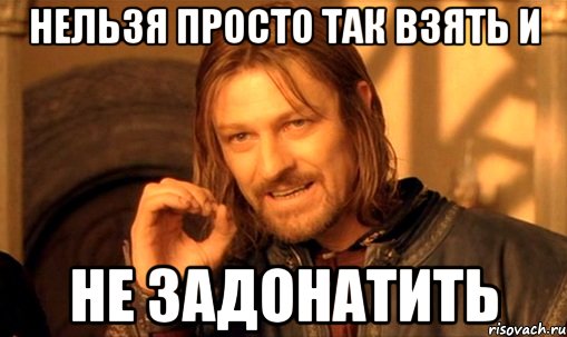 Нельзя просто так взять и Не задонатить, Мем Нельзя просто так взять и (Боромир мем)