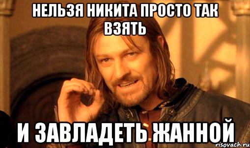 НЕЛЬЗЯ НИКИТА ПРОСТО ТАК ВЗЯТЬ И ЗАВЛАДЕТЬ ЖАННОЙ, Мем Нельзя просто так взять и (Боромир мем)