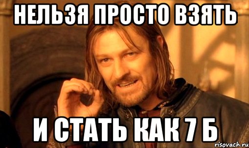 Нельзя просто взять И стать как 7 Б, Мем Нельзя просто так взять и (Боромир мем)