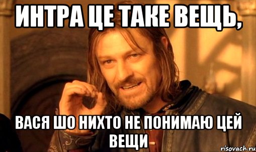 Интра це таке вещь, ВАСЯ шо нихто не понимаю цей вещи, Мем Нельзя просто так взять и (Боромир мем)