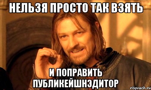 Нельзя просто так взять и поправить ПубликейшнЭдитор, Мем Нельзя просто так взять и (Боромир мем)