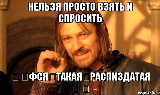 нельзя просто взять и спросить ㋡ ♕Фся♔Такая♚Распиздатая ♛ ㋡, Мем Нельзя просто так взять и (Боромир мем)