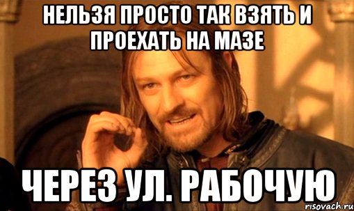 Нельзя просто так взять и проехать на МАЗЕ через ул. Рабочую, Мем Нельзя просто так взять и (Боромир мем)