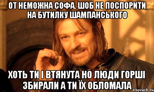 От неможна софа. шоб не поспорити на бутилку шампанського хоть ти і втянута но люди горші збирали а ти їх обломала, Мем Нельзя просто так взять и (Боромир мем)