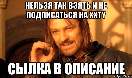 Нельзя так взять и не подписаться на XXTY СыЛка В ОПИСАНИЕ, Мем Нельзя просто так взять и (Боромир мем)
