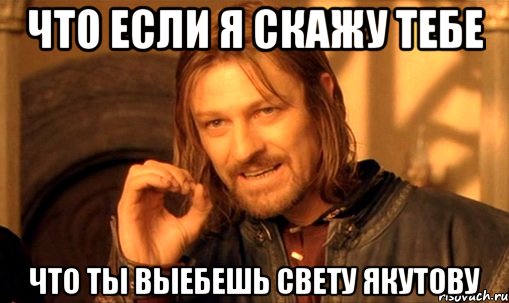 что если я скажу тебе что ты выебешь свету якутову, Мем Нельзя просто так взять и (Боромир мем)