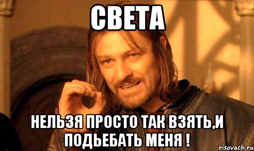 Света Нельзя просто так взять,и подьебать меня !, Мем Нельзя просто так взять и (Боромир мем)