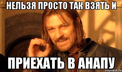 Нельзя просто так взять и приехать в Анапу, Мем Нельзя просто так взять и (Боромир мем)