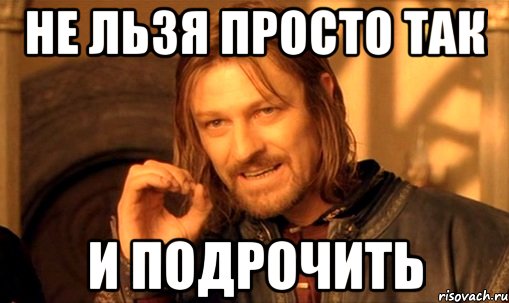 Не льзя просто так и подрочить, Мем Нельзя просто так взять и (Боромир мем)