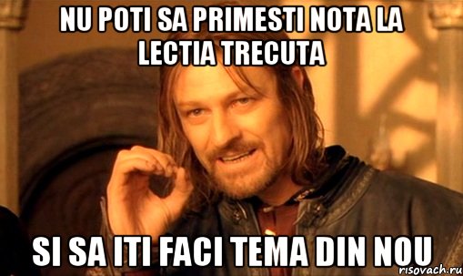 nu poti sa primesti nota la lectia trecuta si sa iti faci tema din nou, Мем Нельзя просто так взять и (Боромир мем)