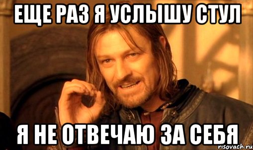 еще раз я услышу стул я не отвечаю за себя, Мем Нельзя просто так взять и (Боромир мем)