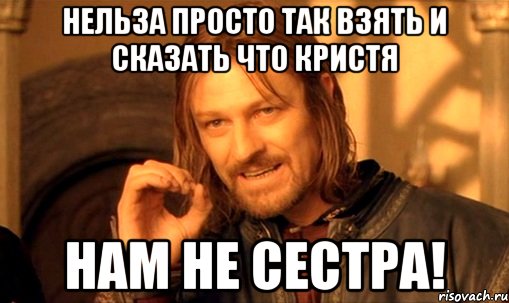 Нельза просто так взять и сказать что Кристя нам не сестра!, Мем Нельзя просто так взять и (Боромир мем)