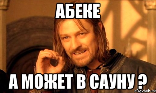 абеке А может в сауну ?, Мем Нельзя просто так взять и (Боромир мем)