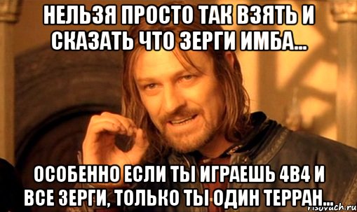 Нельзя просто так взять и сказать что Зерги имба... Особенно если ты играешь 4в4 и все Зерги, только ты один Терран..., Мем Нельзя просто так взять и (Боромир мем)