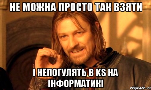 Не можна просто так взяти і непогулять в ks на інформатикі, Мем Нельзя просто так взять и (Боромир мем)