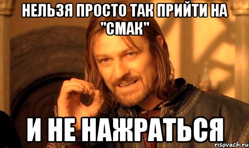 Нельзя просто так прийти на "СМАК" и не нажраться, Мем Нельзя просто так взять и (Боромир мем)