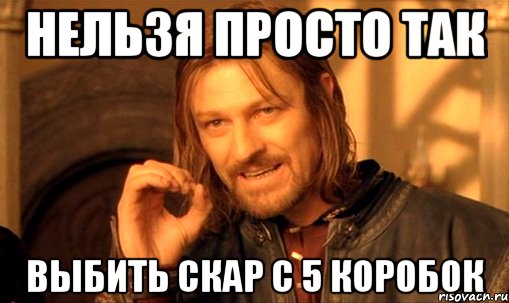 Нельзя просто так Выбить Скар с 5 коробок, Мем Нельзя просто так взять и (Боромир мем)